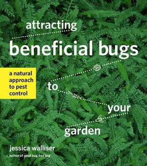 Attracting Beneficial Bugs to Your Garden: A Natural Approach to Pest Control by Jessica Walliser