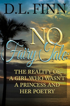 No Fairy Tale: The Reality of a Girl Who Wasn't a Princess and Her Poetry by D. L. Finn