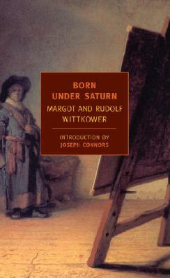 Born Under Saturn: The Character and Conduct of Artists: A Documented History from Antiquity to the French Revolution by Margot Wittkower, Rudolf Wittkower