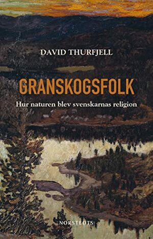 Granskogsfolk: hur naturen blev svenskarnas religion by David Thurfjell