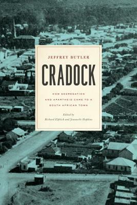 Cradock: How Segregation and Apartheid Came to a South African Town by Jeffrey Butler