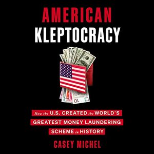 American Kleptocracy: How the U.S. Created the World's Greatest Money Laundering Scheme in History by Casey Michel, Casey Michel