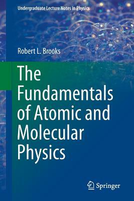 The Fundamentals of Atomic and Molecular Physics by Robert L. Brooks