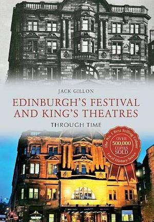 Edinburgh's Festival and King's Theatres Through Time by Jack Gillon