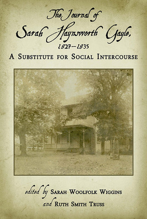 The Journal of Sarah Haynsworth Gayle, 1827-1835: A Substitute for Social Intercourse by Sarah Woolfolk Wiggins, Ruth Smith Truss, Sarah Haynsworth Gayle