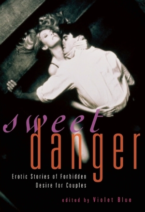Sweet Danger: Erotic Stories of Forbidden Desire for Couples by Violet Blue