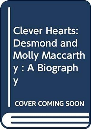 Clever Hearts: Desmond and Molly MacCarthy - A Biography by Mirabel Cecil, Hugh Cecil