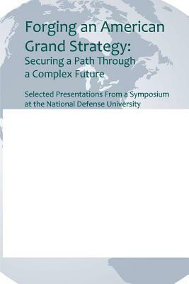 Forging an American Grand Strategy: Securing a Path Through a Complex Future by National Defense University