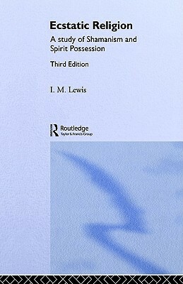 Ecstatic Religion: A Study of Shamanism and Spirit Possession by I.M. Lewis