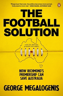 The Football Solution: How Richmond's Premiership Can Save Australia by George Megalogenis