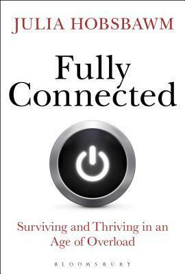 Fully Connected: Surviving and Thriving in an Age of Overload by Julia Hobsbawm