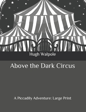 Above the Dark Circus: A Piccadily Adventure: Large Print by Hugh Walpole