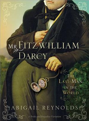 Mr. Fitzwilliam Darcy, The Last Man in the World: A Pride and Prejudice Variation by Abigail Reynolds