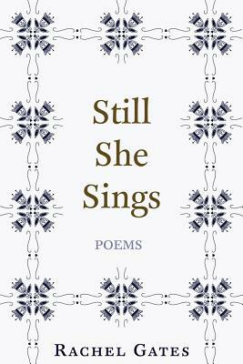 Still She Sings: Poems by Rachel Gates