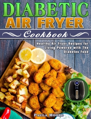 Diabetic Air Fryer Cookbook: Healthy Air Fryer Recipes for Living Powered with The Diabetes Food by Paula Moore