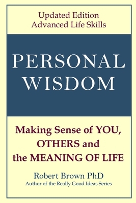 Personal Wisdom: Making Sense of You, Others and the Meaning of Life Updated Edition, Advanced Life Skills by Robert Brown