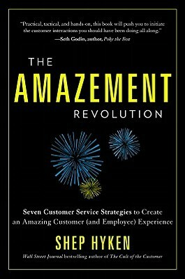 Amazement Revolution: Seven Customer Service Startegies to Create an Amazing Customer (& Employee) Experience by Shep Hyken