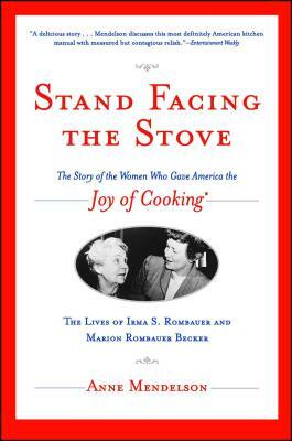 Stand Facing the Stove: The Story of the Women Who Gave America the Joy of Cooking by Anne Mendelson