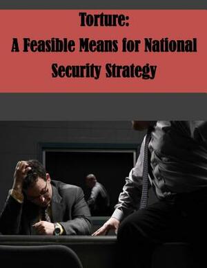 Torture: A Feasible Means for National Security Strategy by U. S. Army Command and General Staff Col