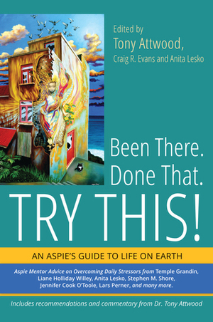 Been There. Done That. Try This!: An Aspie's Guide to Life on Earth by Craig R. Evans, Tony Attwood, Anita Lesko
