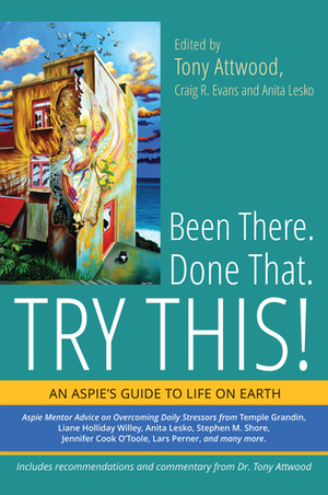 Been There. Done That. Try This!: An Aspie's Guide to Life on Earth by Tony Attwood, Anita Lesko, Craig R. Evans