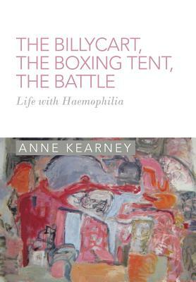 The Billycart, the Boxing Tent, the Battle: Life with Haemophilia by Anne Kearney