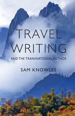 Travel Writing and the Transnational Author by Sam Knowles