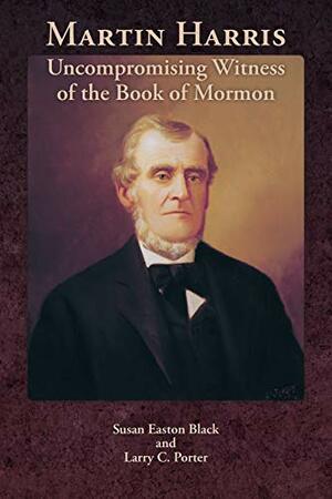 Martin Harris: Uncompromising Witness of the Book of Mormon by Larry C Porter, Susan Easton Black