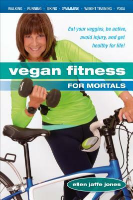 Vegan Fitness for Mortals: Eat Your Veggies, Be Active, Avoid Injury, and Get Healthy for Life by Ellen Jaffe Jones