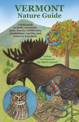 Vermont Nature Guide: A field guide to birds, mammals, trees, insects, wildflowers, amphibians, reptiles, and where to find them by Sheri Amsel