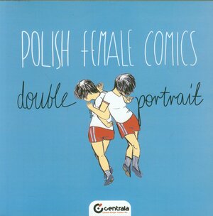 Double Portrait: Polish Female Comics by Agnieszka Piksa, Ada Buchholc, Joanna Karpowicz, Aleksandra Szmida, Agata Wawryniuk, Olga Wróbel, Maria Rostocka