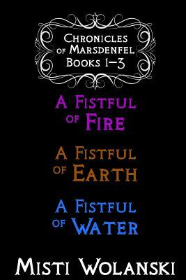 Chronicles of Marsdenfel: Books 1-3: A Fistful of Fire, A Fistful of Earth, & A Fistful of Water by Misti Wolanski