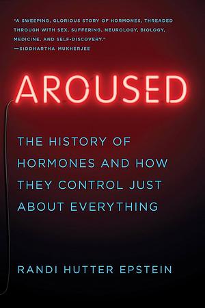 Aroused : the history of hormones and how they control just about everything by Randi Hutter Epstein