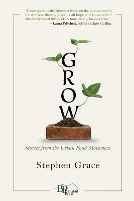 Grow: Stories from the Urban Food Movement by Stephen Grace