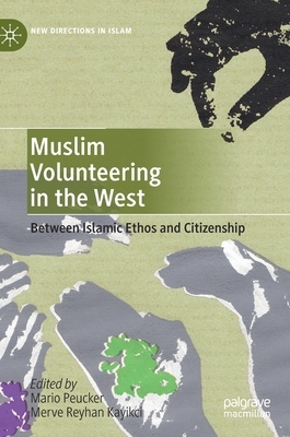 Muslim Volunteering in the West: Between Islamic Ethos and Citizenship by Merve Reyhan Kayikci, Mario Peucker