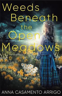 Weeds Beneath the Open Meadows by Anna Casamento Arrigo