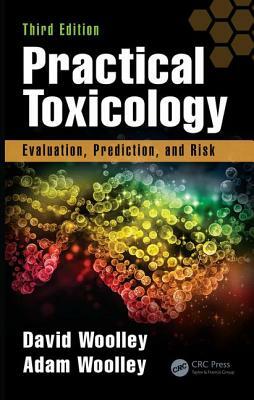 Practical Toxicology: Evaluation, Prediction, and Risk, Third Edition by Adam Woolley, David Woolley