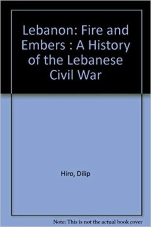 Lebanon- Fire And Embers: A History Of The Lebanese Civil War by Dilip Hiro