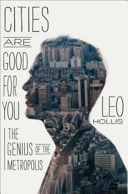 Cities Are Good for You: The Genius of the Metropolis by Leo Hollis