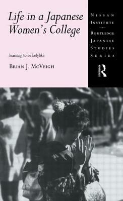 Life in a Japanese Women's College: Learning to Be Ladylike by Brian J. McVeigh