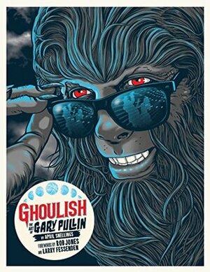 Ghoulish: The Art of Gary Pullin by Rob Jones, April Snellings, Larry Fessenden, Gary Pullin