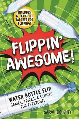 Flippin' Awesome: Water Bottle Flip Games, Tricks and Stunts for Everyone! by Sarah Doughty
