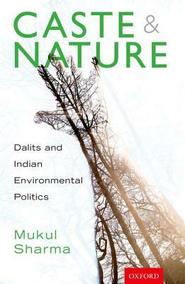 Caste and Nature: Dalits and Indian Environmental Politics by Mukul Sharma