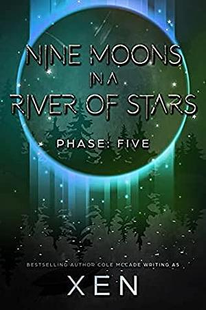 Nine Moons in a River of Stars: Phase Five by Xen, Cole McCade