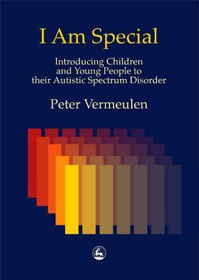 I Am Special: Introducing Children and Young People to Their Autistic Spectrum Disorder by Peter Vermeulen