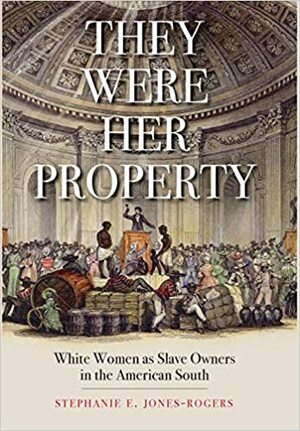 They Were Her Property: White Women as Slave Owners in the American South by Stephanie E. Jones-Rogers