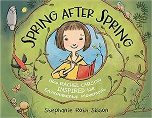 Spring After Spring: How Rachel Carson Inspired the Environmental Movement by Stephanie Roth Sisson