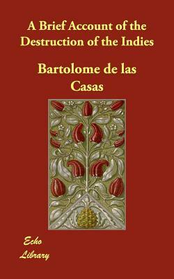 A Brief Account of the Destruction of the Indies by Bartolome De Las Casas, Bartolome de Las Casas