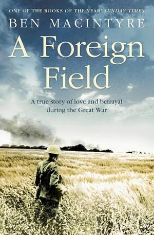 A Foreign Field: A True Story of Love and Betrayal in the Great War by Ben Macintyre