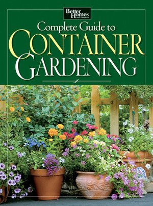Better Homes and Gardens Complete Guide to Container Gardening by Better Homes and Gardens